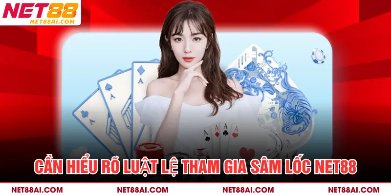 Cần hiểu rõ luật lệ tham gia sâm lốc NET88