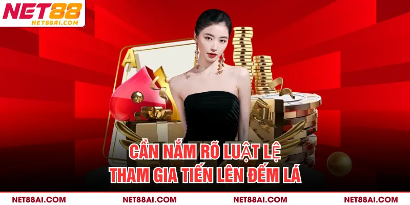 Cần nắm rõ luật lệ tham gia tiến lên đếm lá