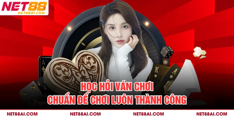 Học hỏi ván chơi chuẩn để chơi luôn thành công
