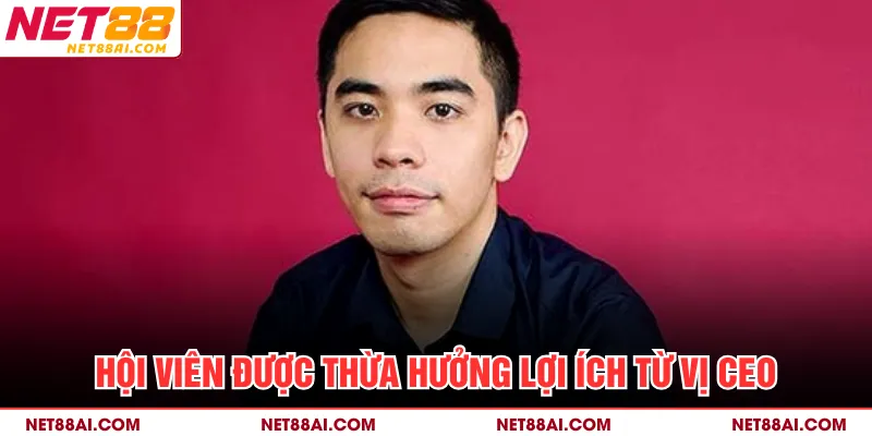 Hội viên được thừa hưởng lợi ích từ vị CEO