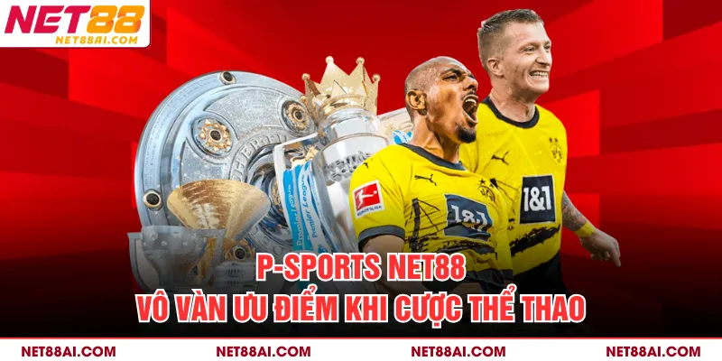 P-Sports NET88 vô vàn ưu điểm khi cược thể thao