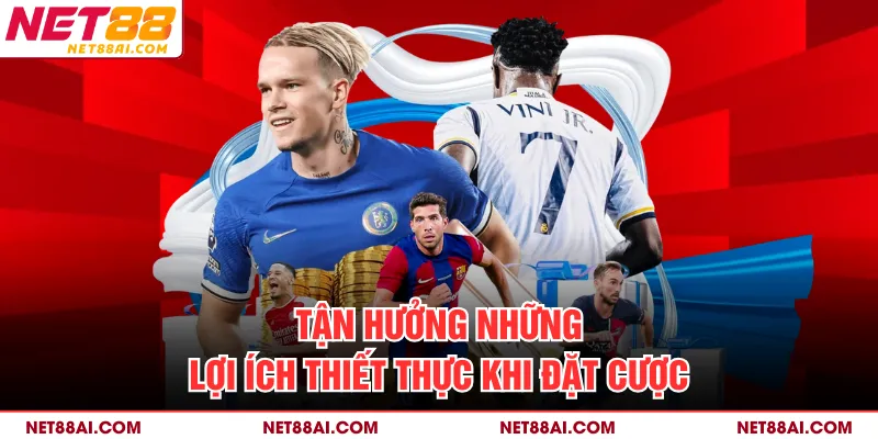 Tận hưởng những lợi ích thiết thực khi đặt cược